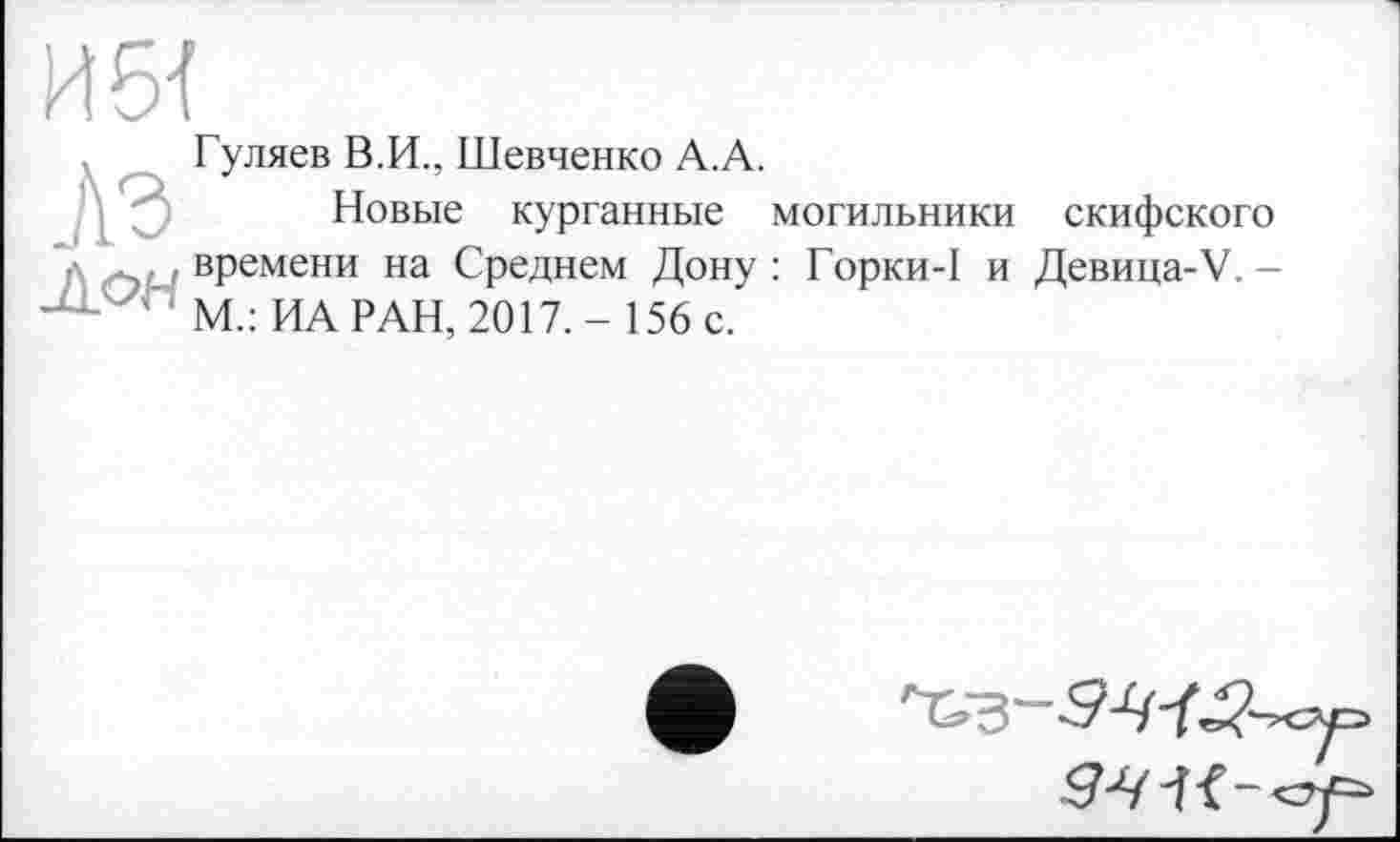 ﻿Гуляев В.И., Шевченко А.А.
Новые курганные могильники скифского времени на Среднем Дону: Горки-1 и Девица-V.-М.: ИА РАН, 2017.- 156 с.